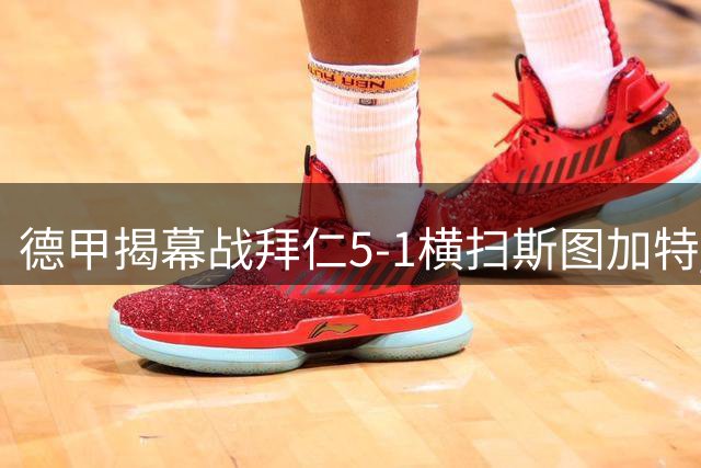 德甲揭幕战拜仁5-1横扫斯图加特 锋线多点开花创完美开局